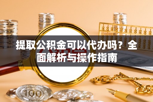 双台子提取公积金可以代办吗？全面解析与操作指南