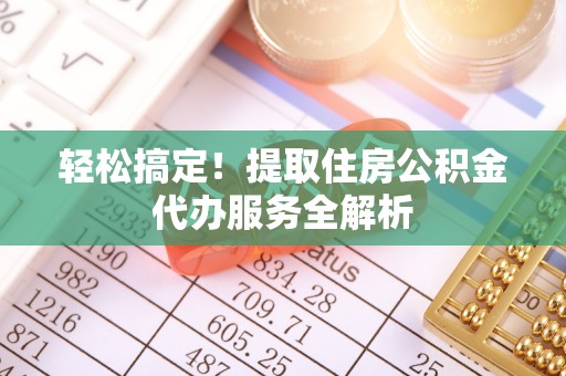 双台子轻松搞定！提取住房公积金代办服务全解析