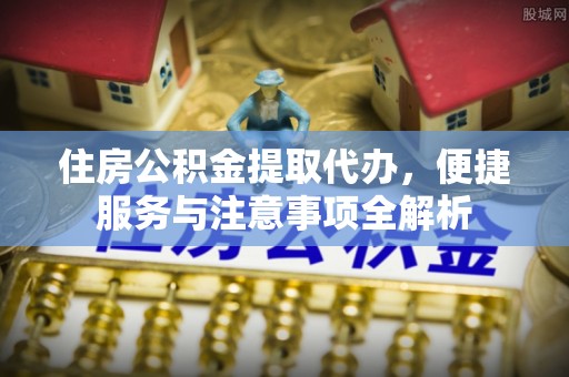 双台子住房公积金提取代办，便捷服务与注意事项全解析
