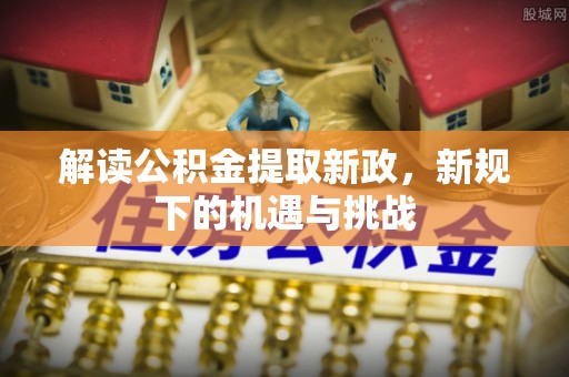 双台子解读公积金提取新政，新规下的机遇与挑战