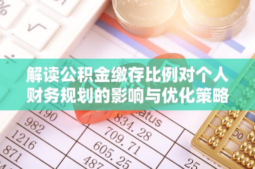 双台子解读公积金缴存比例对个人财务规划的影响与优化策略