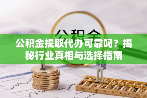 双台子公积金提取代办可靠吗？揭秘行业真相与选择指南