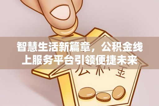 双台子智慧生活新篇章，公积金线上服务平台引领便捷未来