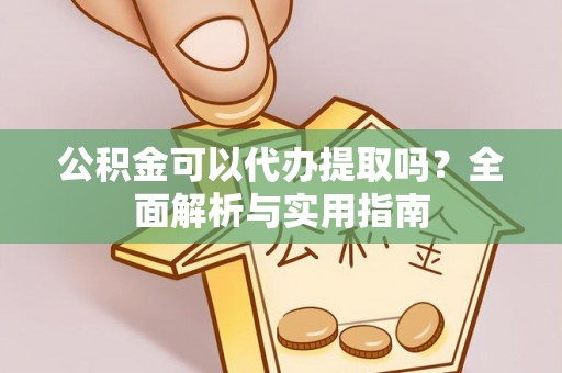 双台子公积金可以代办提取吗？全面解析与实用指南
