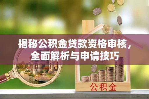 双台子揭秘公积金贷款资格审核，全面解析与申请技巧