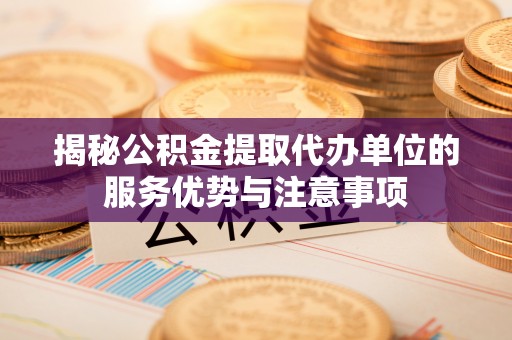 双台子揭秘公积金提取代办单位的服务优势与注意事项