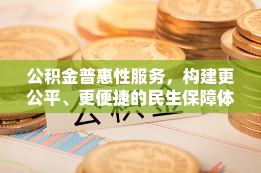 双台子公积金普惠性服务，构建更公平、更便捷的民生保障体系