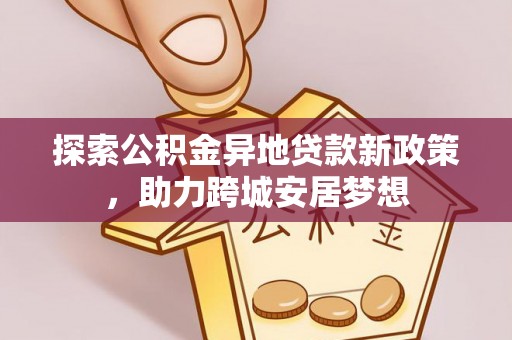 双台子探索公积金异地贷款新政策，助力跨城安居梦想