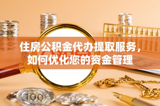 双台子住房公积金代办提取服务，如何优化您的资金管理