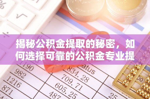 双台子揭秘公积金提取的秘密，如何选择可靠的公积金专业提取代办服务