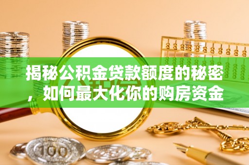 双台子揭秘公积金贷款额度的秘密，如何最大化你的购房资金？