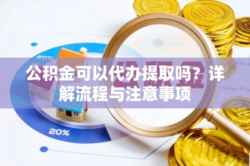 双台子公积金可以代办提取吗？详解流程与注意事项