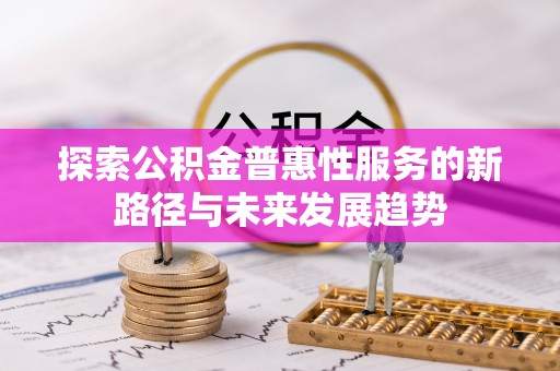 双台子探索公积金普惠性服务的新路径与未来发展趋势
