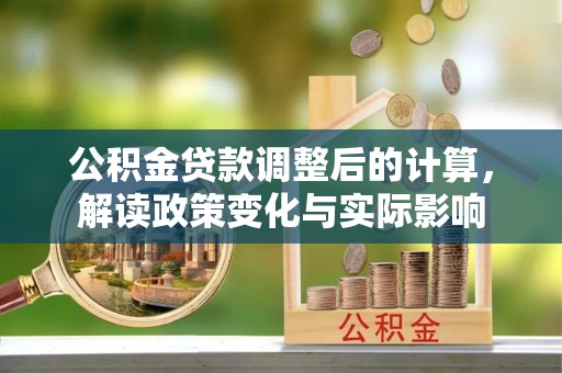 双台子公积金贷款调整后的计算，解读政策变化与实际影响