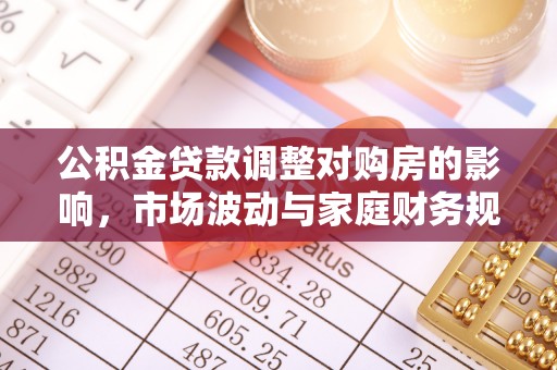 双台子公积金贷款调整对购房的影响，市场波动与家庭财务规划