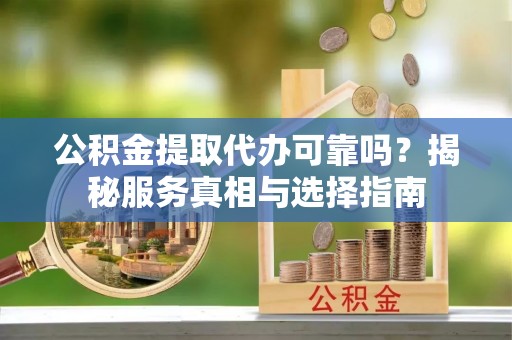 双台子公积金提取代办可靠吗？揭秘服务真相与选择指南