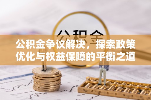 双台子公积金争议解决，探索政策优化与权益保障的平衡之道