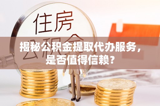 双台子揭秘公积金提取代办服务，是否值得信赖？