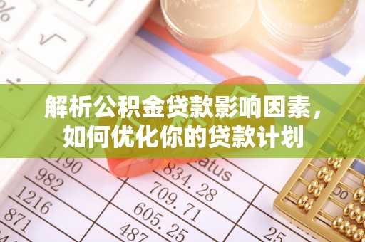双台子解析公积金贷款影响因素，如何优化你的贷款计划