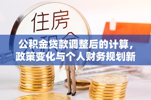双台子公积金贷款调整后的计算，政策变化与个人财务规划新思路