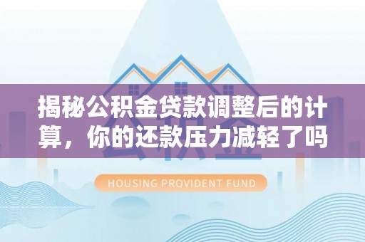 双台子揭秘公积金贷款调整后的计算，你的还款压力减轻了吗？