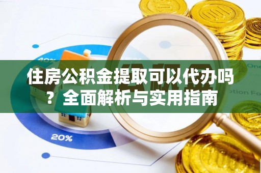 双台子住房公积金提取可以代办吗？全面解析与实用指南