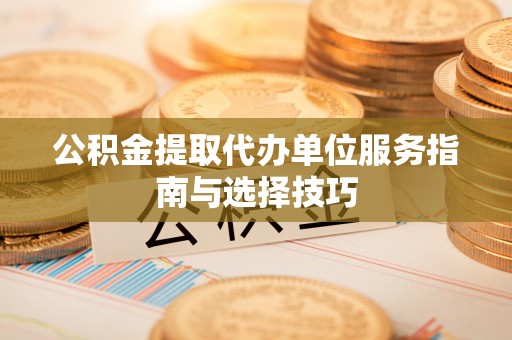 双台子公积金提取代办单位服务指南与选择技巧