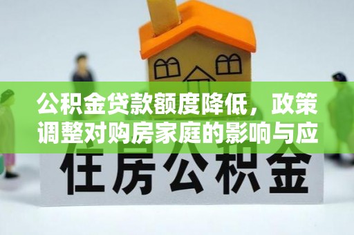 双台子公积金贷款额度降低，政策调整对购房家庭的影响与应对策略