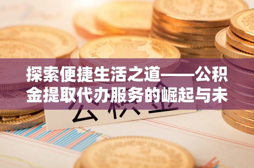 双台子探索便捷生活之道——公积金提取代办服务的崛起与未来