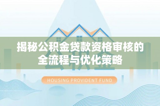 双台子揭秘公积金贷款资格审核的全流程与优化策略