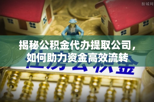 双台子揭秘公积金代办提取公司，如何助力资金高效流转