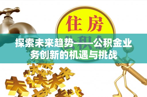 双台子探索未来趋势——公积金业务创新的机遇与挑战