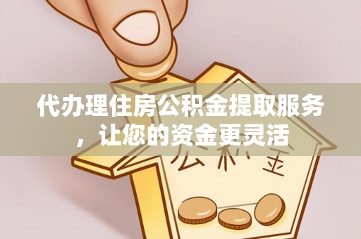 双台子代办理住房公积金提取服务，让您的资金更灵活