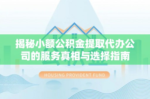 双台子揭秘小额公积金提取代办公司的服务真相与选择指南