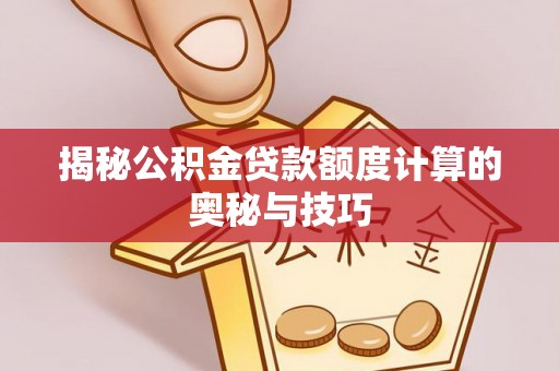 双台子揭秘公积金贷款额度计算的奥秘与技巧