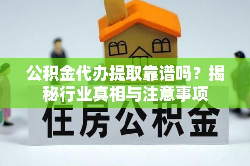 双台子公积金代办提取靠谱吗？揭秘行业真相与注意事项