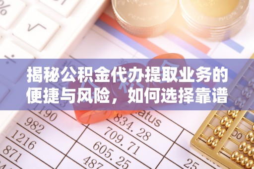 双台子揭秘公积金代办提取业务的便捷与风险，如何选择靠谱服务？