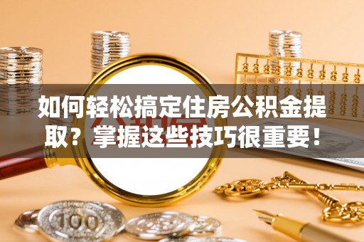 双台子如何轻松搞定住房公积金提取？掌握这些技巧很重要！