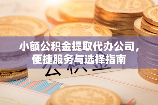 双台子小额公积金提取代办公司，便捷服务与选择指南