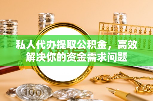 双台子私人代办提取公积金，高效解决你的资金需求问题