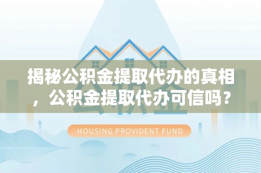 双台子揭秘公积金提取代办的真相，公积金提取代办可信吗？