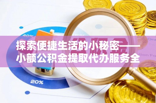 双台子探索便捷生活的小秘密——小额公积金提取代办服务全解析