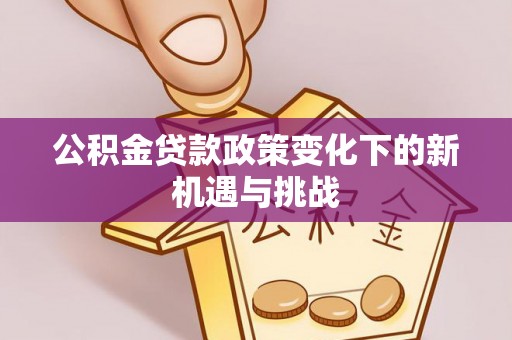 双台子公积金贷款政策变化下的新机遇与挑战