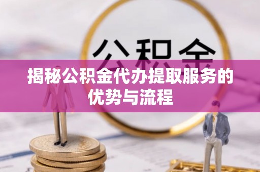 双台子揭秘公积金代办提取服务的优势与流程