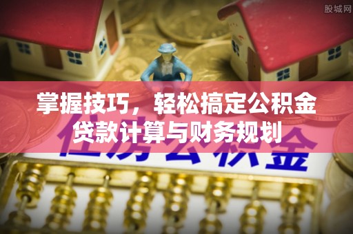 双台子掌握技巧，轻松搞定公积金贷款计算与财务规划