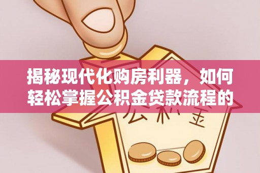 双台子揭秘现代化购房利器，如何轻松掌握公积金贷款流程的每一个细节