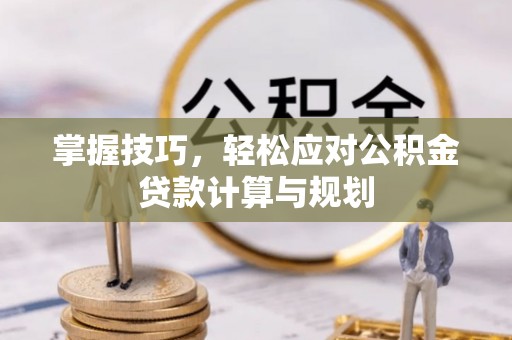 双台子掌握技巧，轻松应对公积金贷款计算与规划