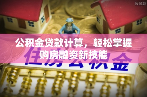 双台子公积金贷款计算，轻松掌握购房融资新技能