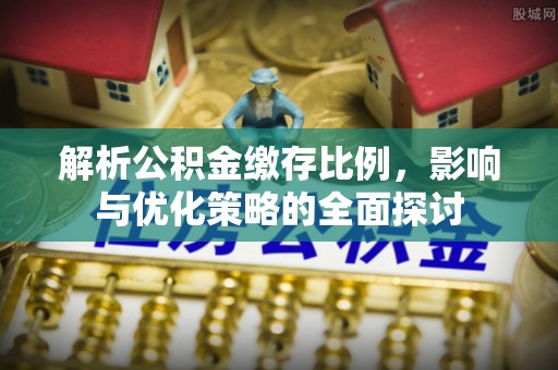 双台子解析公积金缴存比例，影响与优化策略的全面探讨