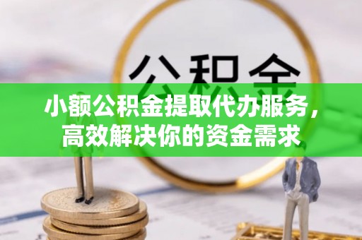 双台子小额公积金提取代办服务，高效解决你的资金需求